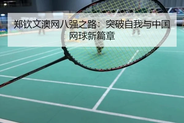 郑钦文澳网八强之路：突破自我与中国网球新篇章