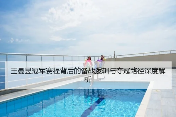 王曼昱冠军赛程背后的备战逻辑与夺冠路径深度解析