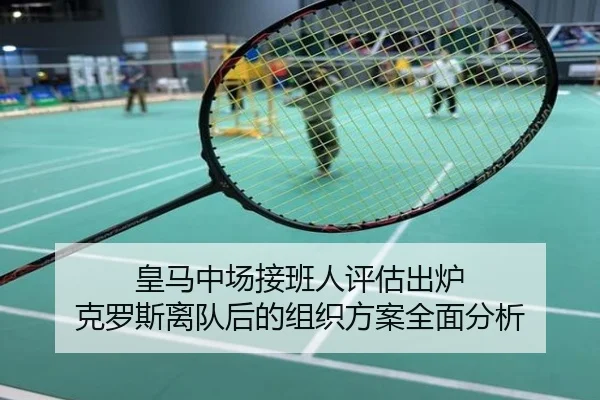 皇马中场接班人评估出炉 克罗斯离队后的组织方案全面分析