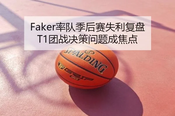 Faker率队季后赛失利复盘 T1团战决策问题成焦点
