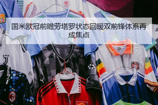国米欧冠前瞻劳塔罗状态回暖双前锋体系再成焦点