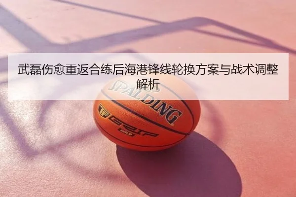 武磊伤愈重返合练后海港锋线轮换方案与战术调整解析